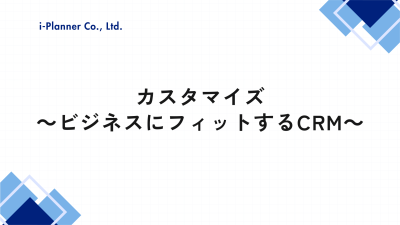 カスタマイズ – ビジネスにフィットするCRM