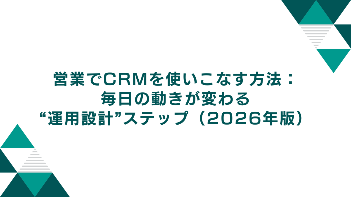 営業でCRMを使いこなす方法：毎日の動きが変わる“運用設計”ステップ（2026年版）