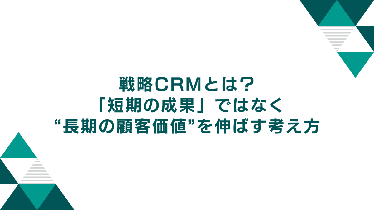 戦略CRM（Strategic CRM）とは？「短期の成果」ではなく“長期の顧客価値”を伸ばす考え方（2026年版）