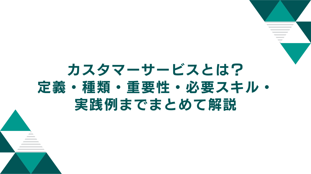 カスタマーサービス（顧客対応）とは？定義・種類・重要性・必要スキル・実践例までまとめて解説