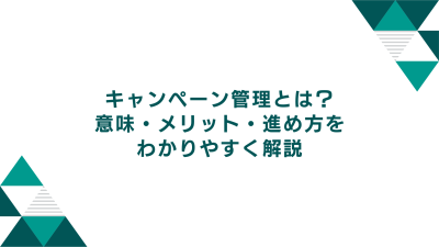 キャンペーン管理とは？意味・メリット・進め方をわかりやすく解説