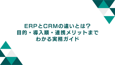 ERPとCRMの違いとは？目的・導入順・連携メリットまでわかる実務ガイド