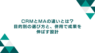 CRMとマーケティングオートメーションの違いとは？目的別の選び方と、併用で成果を伸ばす設計