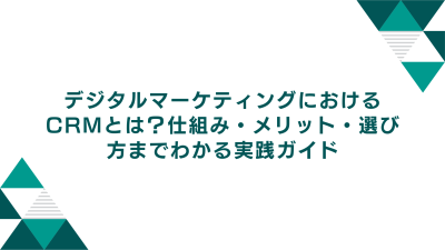 デジタルマーケティングにおけるCRMとは？仕組み・メリット・選び方までわかる実践ガイド