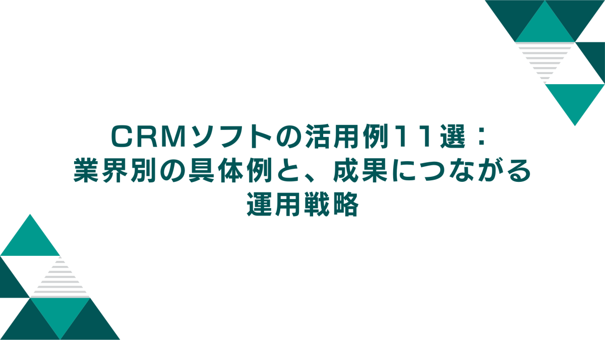 CRMソフトの活用例11選：業界別の具体例と、成果につながる運用戦略